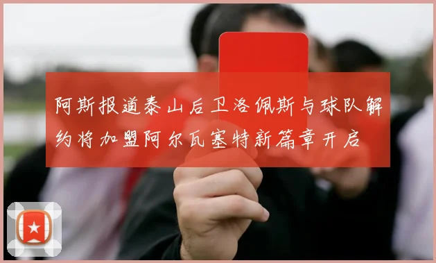 阿斯报道泰山后卫洛佩斯与球队解约将加盟阿尔瓦塞特新篇章开启
