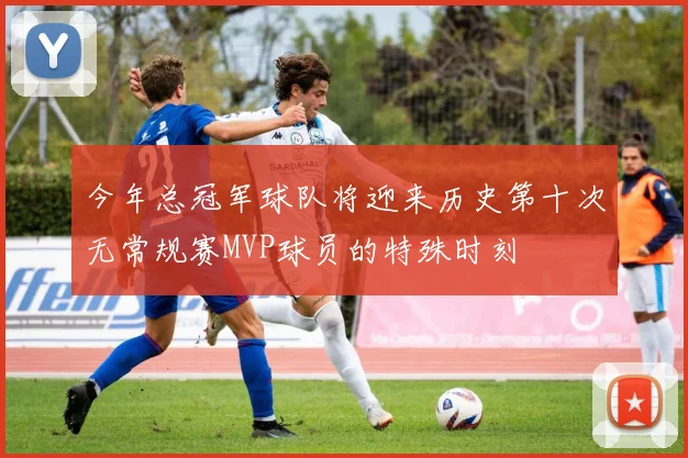 今年总冠军球队将迎来历史第十次无常规赛MVP球员的特殊时刻