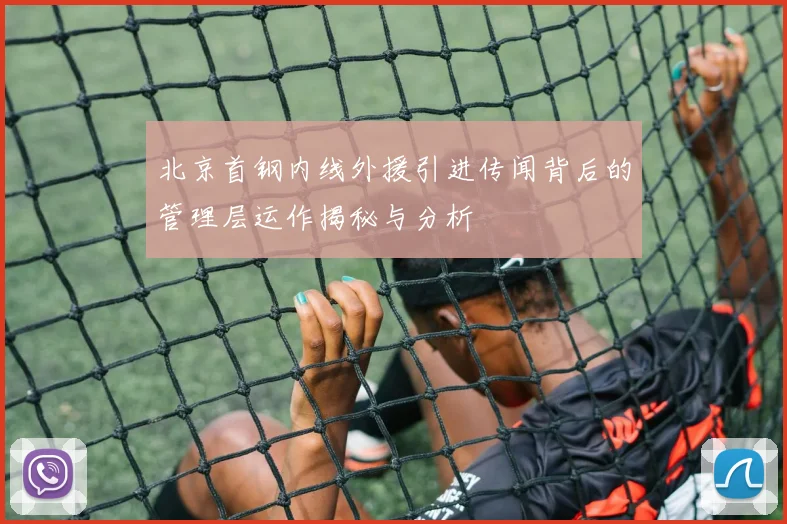 北京首钢内线外援引进传闻背后的管理层运作揭秘与分析