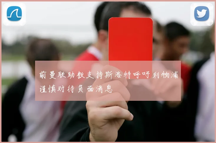前曼联助教支持斯洛特呼吁利物浦谨慎对待负面消息
