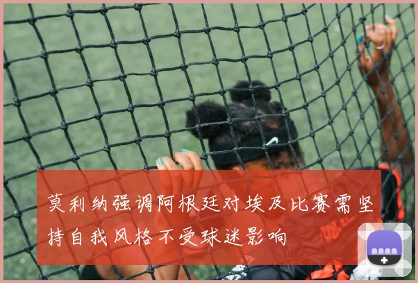莫利纳强调阿根廷对埃及比赛需坚持自我风格不受球迷影响
