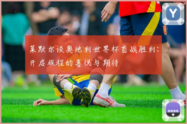 莱默尔谈奥地利世界杯首战胜利：开启旅程的喜悦与期待