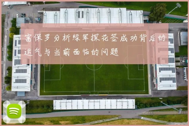 富保罗分析绿军探花签成功背后的运气与当前面临的问题