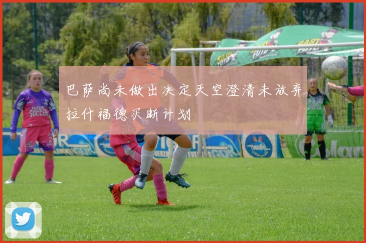 巴萨尚未做出决定天空澄清未放弃拉什福德买断计划