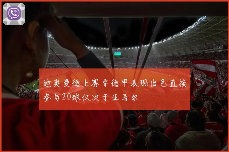 迪奥曼德上赛季德甲表现出色直接参与20球仅次于亚马尔