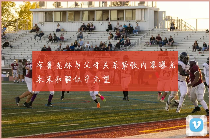 布鲁克林与父母关系紧张内幕曝光未来和解似乎无望