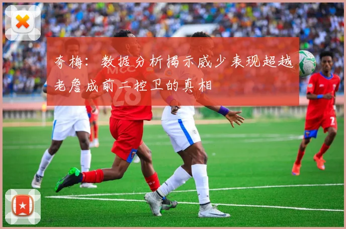 夸梅：数据分析揭示威少表现超越老詹成前二控卫的真相