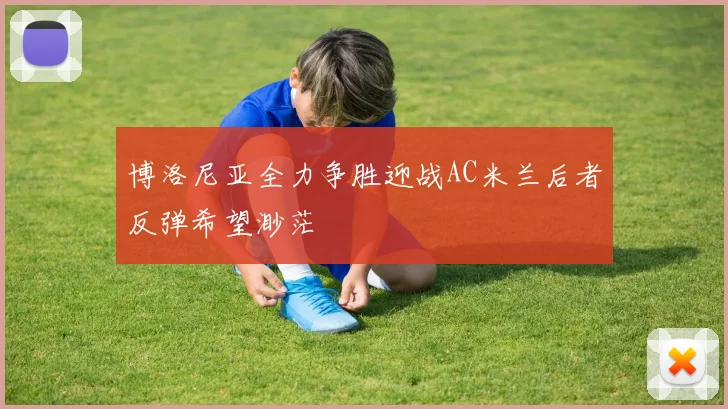 博洛尼亚全力争胜迎战AC米兰后者反弹希望渺茫